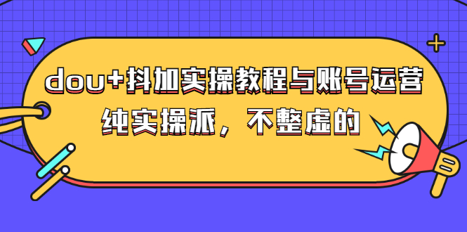 dou+抖加实操教程与账号运营：纯实操派，不整虚的（价值499）-56课堂