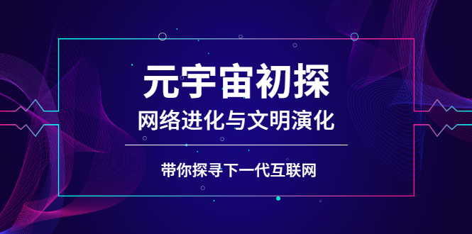 元宇宙初探：网络进化与文明演化，带你探寻下一代互联网-56课堂