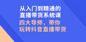 从入门到精通的直播带货系统课,四大导师,带你玩转抖音直播带货-56课堂