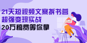 21天短视频文案拆书营,超强变现实战,20万稿费等你拿-56课堂
