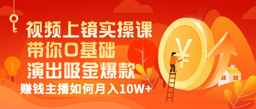 视频上镜实操课：带你0基础演出吸金爆款，赚钱主播如何月入10W+-56课堂