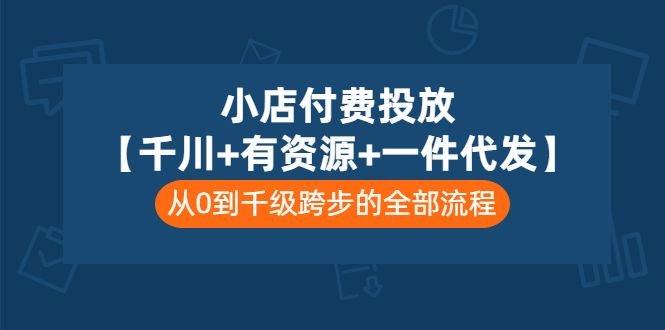 小店付费投放【千川+有资源+一件代发】全套课程，从0到千级跨步的全部流程-56课堂