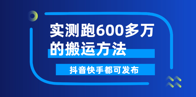 实测跑600多万的搬运方法，抖音快手都可发布，附软件-56课堂