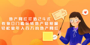 地产网红打造24式,教你0门槛玩转地产短视频,轻松做年入百万的地产网红-56课堂