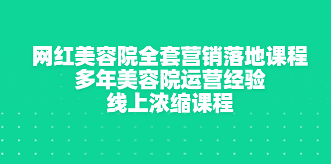 网红美容院全套营销落地课程，多年美容院运营经验，线上浓缩课程-56课堂