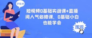 短视频0基础实战课+直播间人气必修课,0基础小白也能学会-56课堂