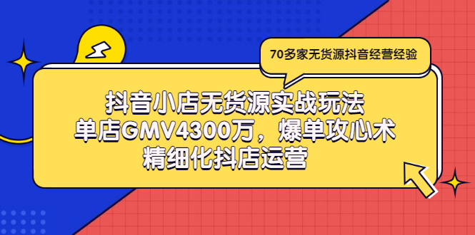 抖音小店无货源实战玩法，单店GMV4300万，爆单攻心术，精细化抖店运营-56课堂