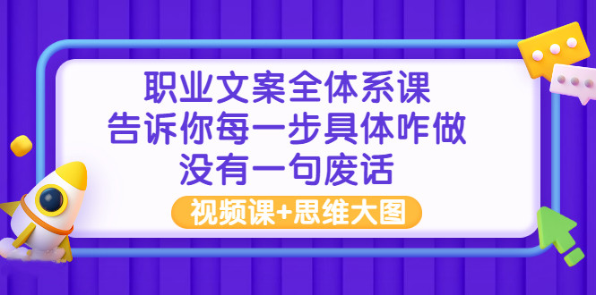 职业文案全体系课：告诉你每一步具体咋做 没有一句废话（视频课+思维大图）-56课堂