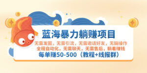 蓝海暴力躺赚项目：无需发圈无需引流无需售后，每单赚50-500（教程+线报群）-56课堂