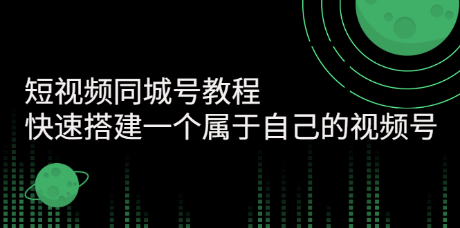 短视频同城号教程：快速搭建一个属于自己的视频号，价值599元-56课堂