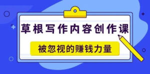 《草根写作内容创作课》被忽视的赚钱力量(价值468元)-56课堂