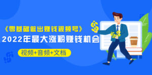 《零基础做出赚钱视频号》2022年最大涨粉赚钱机会(视频+音频+图文)价值199-56课堂