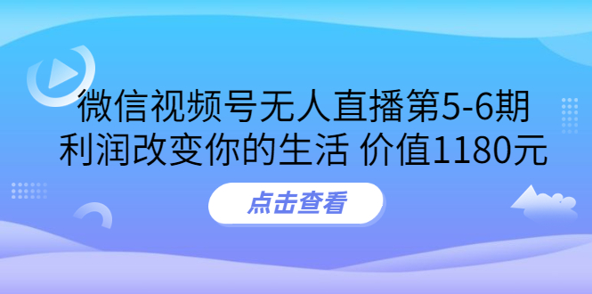 某收费培训：微信视频号无人直播第5-6期，利润改变你的生活-56课堂