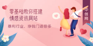 零基础教你搭建情感资讯网站：暴利行业，挣钱门道很多（搭建教程+源码）-56课堂