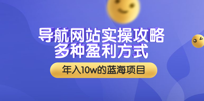 导航网站实操攻略，多种盈利方式，年入10w的蓝海项目（附搭建教学+源码）-56课堂