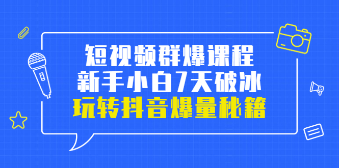 小九归途·短视频群爆课程：新手小白7天破冰，玩转抖音爆量秘籍-56课堂