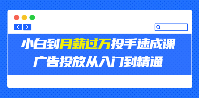 外面卖3499的小白到月薪过万投手速成课，广告投放从入门到精通（第二期）-56课堂