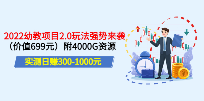 实测日赚300-1000元：2022幼教项目2.0玩法强势来袭（价值699）附4000G资源-56课堂