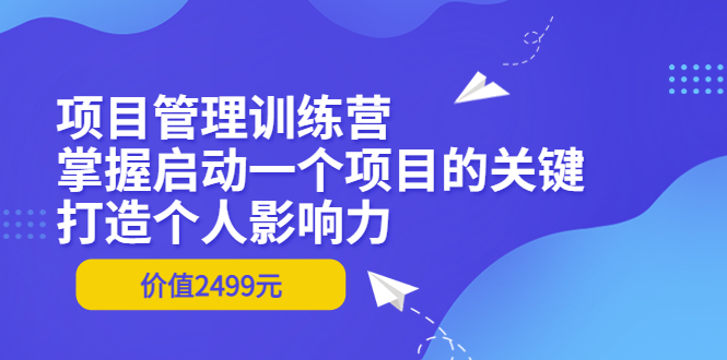 项目管理训练营：掌握启动一个项目的关键，打造个人影响力（价值2499元）-56课堂