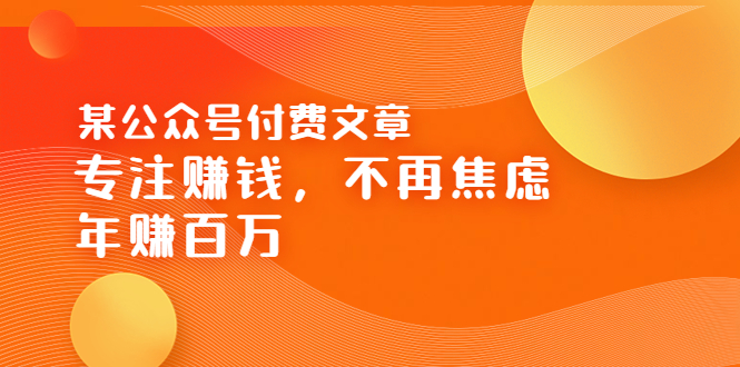 某公众号付费文章《专注赚钱，不再焦虑，年赚百万》焦虑，不赚钱，解药在这-56课堂