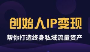波波来了《创始人IP变现》精华版，帮你打造终身私域流量资产（无水印）-56课堂
