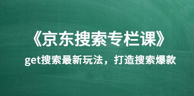 《京东搜索专栏课》get搜索最新玩法，打造搜索爆款-56课堂