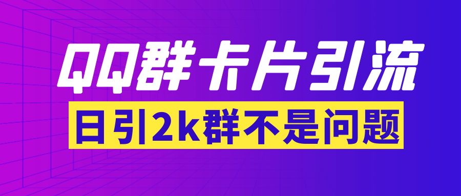 【暴力引流】外面收费299QQ群最新卡片引流技术，日引2000人(群发软件+教程)-56课堂