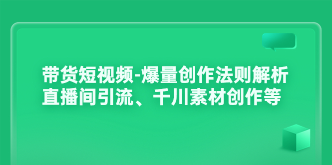 带货短视频-爆量创作法则解析：直播间引流、千川素材创作等-56课堂