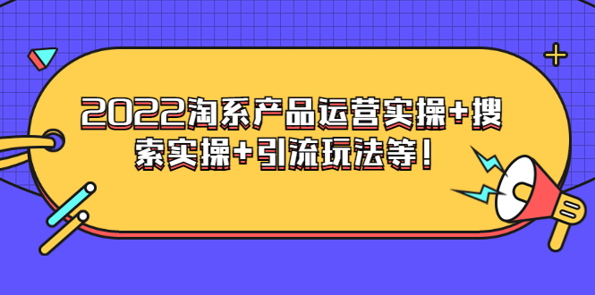 电商掌柜杨茂隆系列课程：2022淘系产品运营实操+搜索实操+引流玩法等！-56课堂