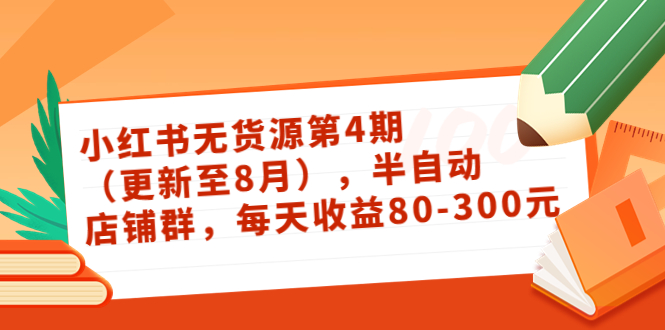 绅白不白·小红书无货源第4期（更新至8月），半自动店铺群，每天收益80-300-56课堂