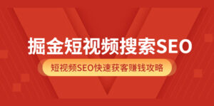 掘金短视频搜索SEO,短视频SEO快速获客赚钱攻略-56课堂