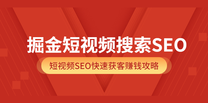 掘金短视频搜索SEO，短视频SEO快速获客赚钱攻略-56课堂