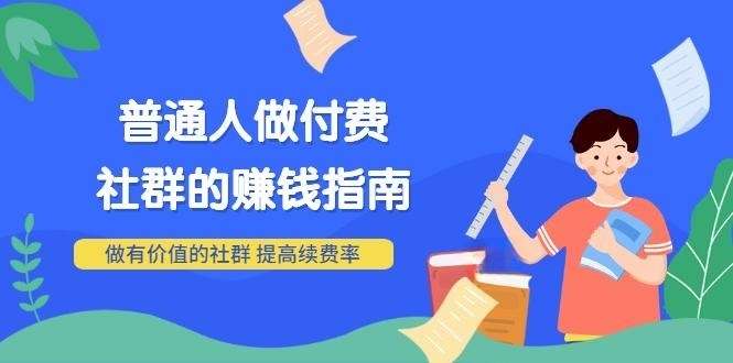 男儿国付费文章《普通人做付费社群的赚钱指南》做有价值的社群，提高续费率-56课堂