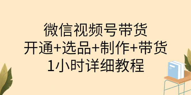 陈奶爸·微信视频号带货：开通+选品+制作+带货（1小时详细教程）-56课堂