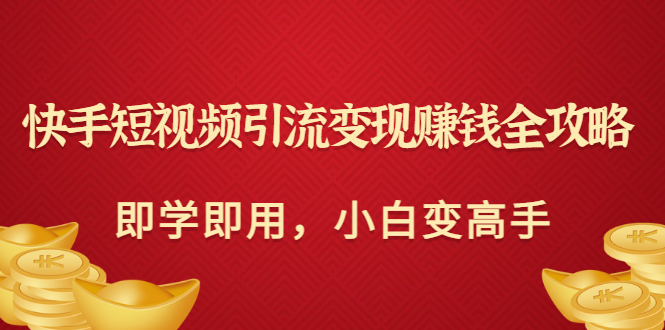 快手短视频引流变现赚钱全攻略：即学即用，小白变高手-56课堂