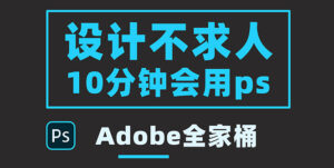 零基础10分钟精通PS技术,即学即用(附:Adobe全家桶)-56课堂