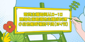 带货主播如何从0-10,精细化策略落地主播成长课,小白也能听懂的干货(24节)-56课堂