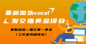 【高端精品】最新国外vocal发文撸美金项目,复制粘贴一篇文章一美金-56课堂