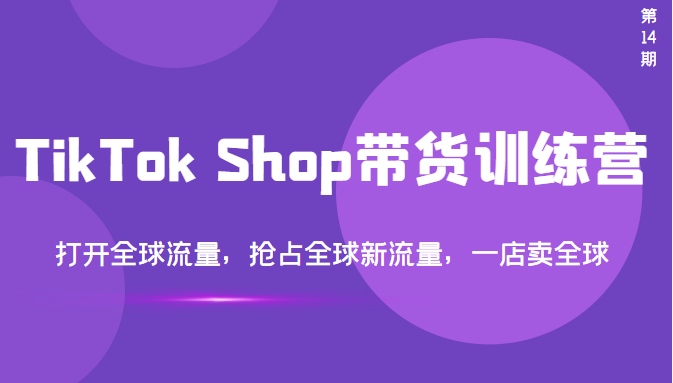 TikTok Shop带货训练营，打开全球流量，抢占全球新流量 一店卖全球(第14期)-56课堂