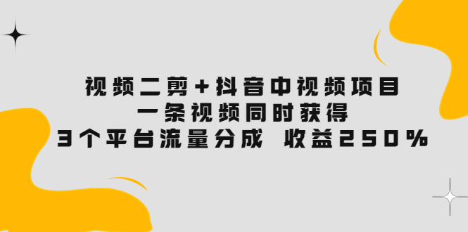 视频二剪+抖音中视频项目：一条视频获得3个平台流量分成 收益250%-56课堂