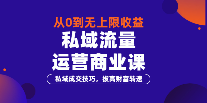 从0到无上限收益的《私域流量运营商业课》私域成交技巧，拔高财富转速-56课堂