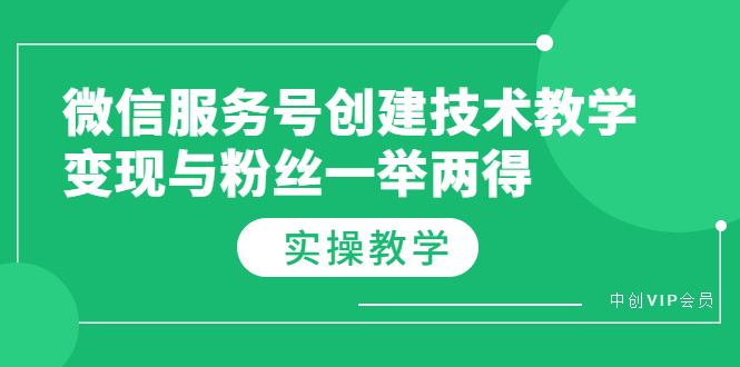 微信服务号创建技术教学，变现与粉丝一举两得（实操教程）-56课堂