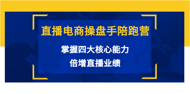 直播电商操盘手陪跑营：掌握四大核心能力，倍增直播业绩-56课堂