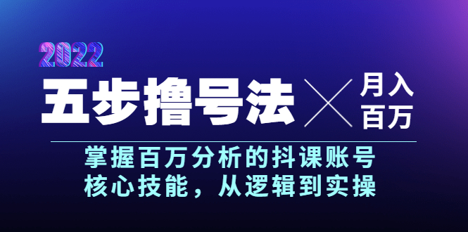 五步撸号法，掌握百万分析的抖课账号核心技能，从逻辑到实操，月入百万级-56课堂