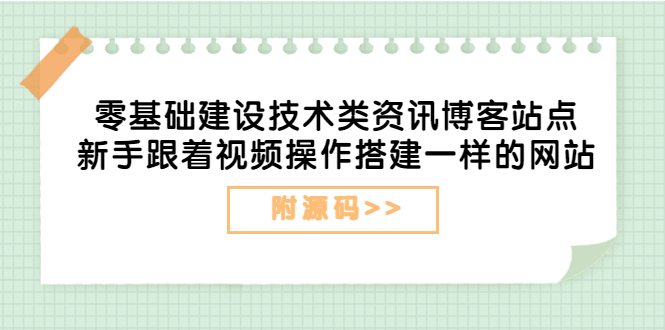 零基础建设技术类资讯博客站点：新手跟着视频操作搭建一样的网站（附源码）-56课堂