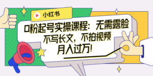 小红书0粉起号实操课程:无需露脸,不写长文,不拍视频月入过万!-56课堂