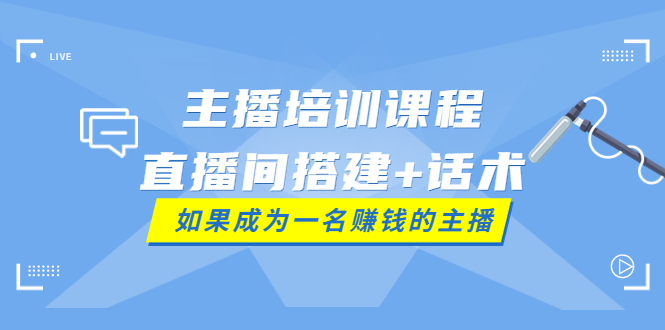 主播培训课程：直播间搭建+话术，如何快速成为一名赚钱的主播-56课堂