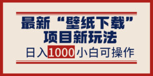 最新“壁纸下载”项目新玩法,小白零基础照抄也能日入1000+-56课堂