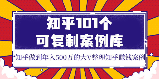 知乎101个可复制案例库，知乎做到年入500万的大V整理知乎賺钱案例！-56课堂