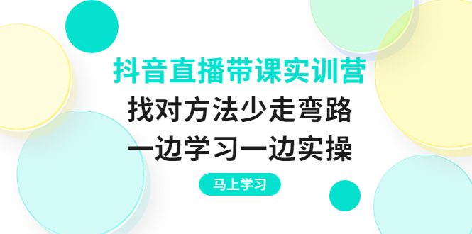 抖音直播带课实训营：找对方法少走弯路，一边学习一边实操-56课堂